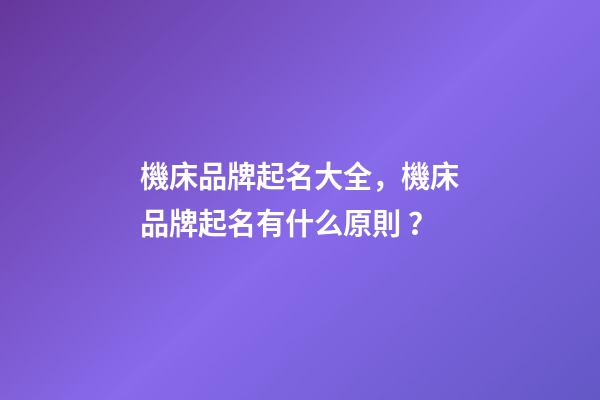 機床品牌起名大全，機床品牌起名有什么原則？-第1張-商標起名-玄機派